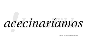 Acecinaríamos  lleva tilde con vocal tónica en la segunda «i»