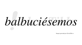 Balbuciésemos  lleva tilde con vocal tónica en la primera «e»