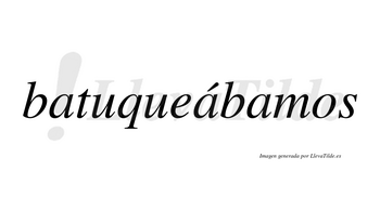 Batuqueábamos  lleva tilde con vocal tónica en la segunda «a»