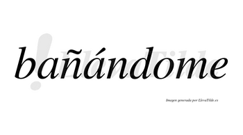 Bañándome  lleva tilde con vocal tónica en la segunda «a»