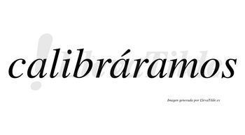 Calibráramos  lleva tilde con vocal tónica en la segunda «a»