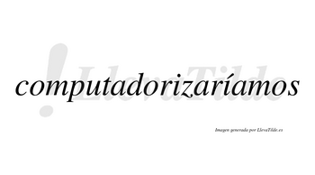 Computadorizaríamos  lleva tilde con vocal tónica en la segunda «i»