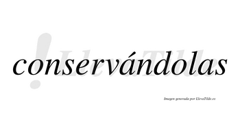 Conservándolas lleva tilde con vocal tónica en la primera «a»