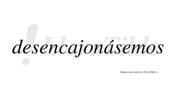 Desencajonásemos  lleva tilde con vocal tónica en la segunda «a»