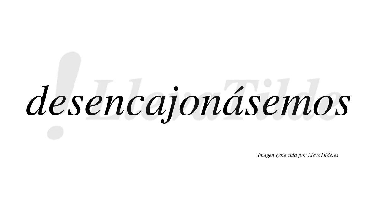 Desencajonásemos  lleva tilde con vocal tónica en la segunda «a»