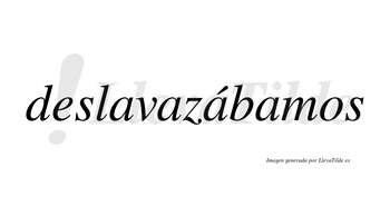 Deslavazábamos  lleva tilde con vocal tónica en la tercera «a»