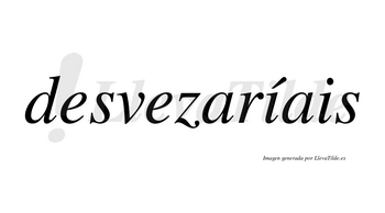 Desvezaríais  lleva tilde con vocal tónica en la primera «i»