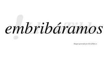 Embribáramos  lleva tilde con vocal tónica en la primera «a»