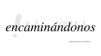 Encaminándonos lleva tilde con vocal tónica en la segunda «a»