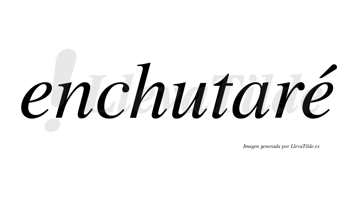 Enchutaré  lleva tilde con vocal tónica en la segunda «e»