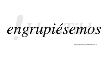 Engrupiésemos  lleva tilde con vocal tónica en la segunda «e»