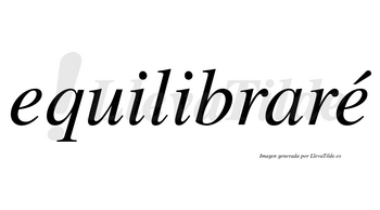 Equilibraré  lleva tilde con vocal tónica en la segunda «e»