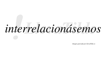 Interrelacionásemos  lleva tilde con vocal tónica en la segunda «a»