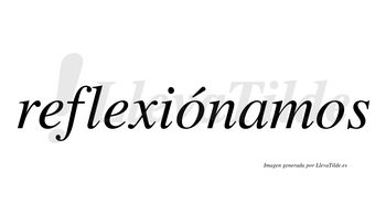 Reflexiónamos  lleva tilde con vocal tónica en la primera «o»