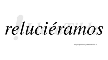 Reluciéramos  lleva tilde con vocal tónica en la segunda «e»