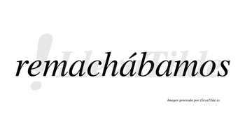 Remachábamos  lleva tilde con vocal tónica en la segunda «a»