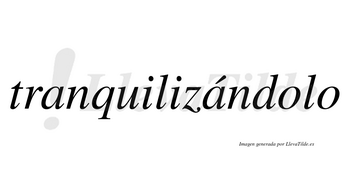 Tranquilizándolo  lleva tilde con vocal tónica en la segunda «a»