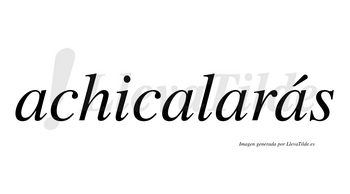 Achicalarás  lleva tilde con vocal tónica en la cuarta «a»