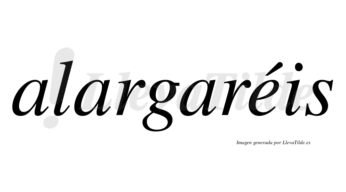 Alargaréis  lleva tilde con vocal tónica en la "e"