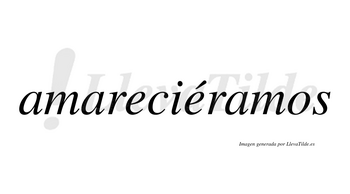 Amareciéramos  lleva tilde con vocal tónica en la segunda «e»