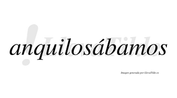 Anquilosábamos  lleva tilde con vocal tónica en la segunda «a»