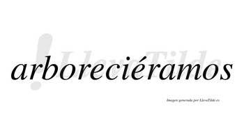 Arboreciéramos  lleva tilde con vocal tónica en la segunda «e»