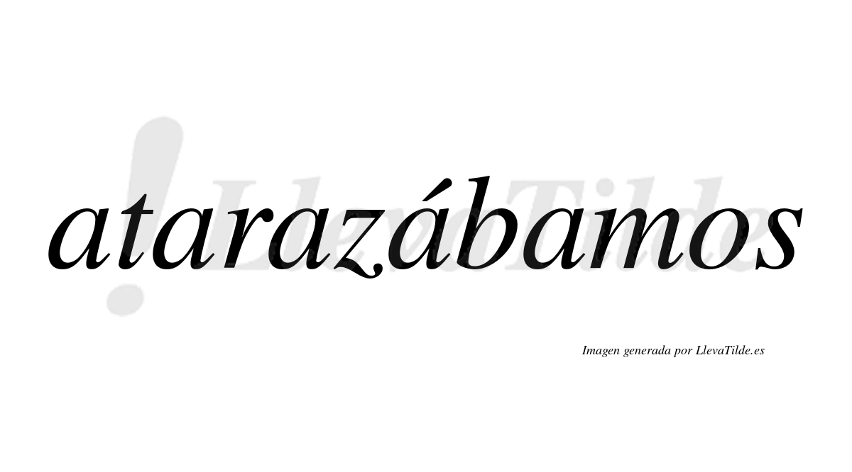 Atarazábamos  lleva tilde con vocal tónica en la cuarta «a»