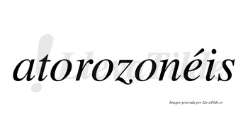 Atorozonéis  lleva tilde con vocal tónica en la «e»