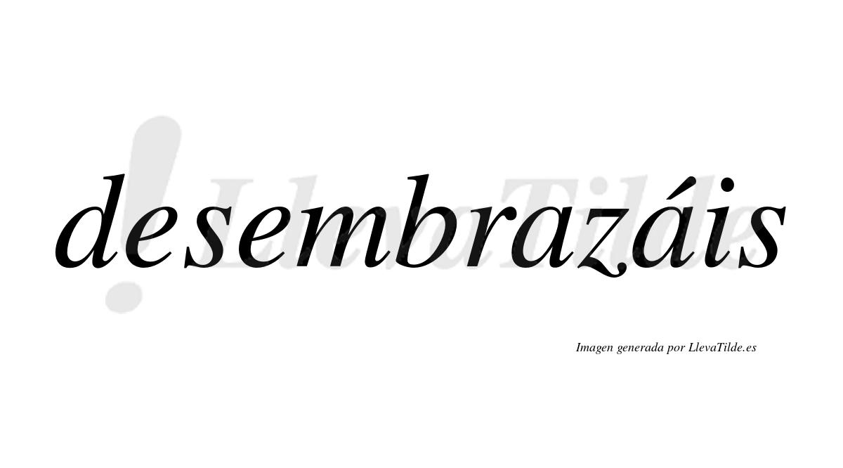 Desembrazáis  lleva tilde con vocal tónica en la segunda «a»