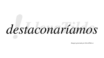 Destaconaríamos  lleva tilde con vocal tónica en la «i»