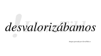 Desvalorizábamos  lleva tilde con vocal tónica en la segunda «a»