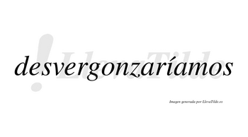 Desvergonzaríamos  lleva tilde con vocal tónica en la «i»