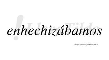 Enhechizábamos  lleva tilde con vocal tónica en la primera «a»