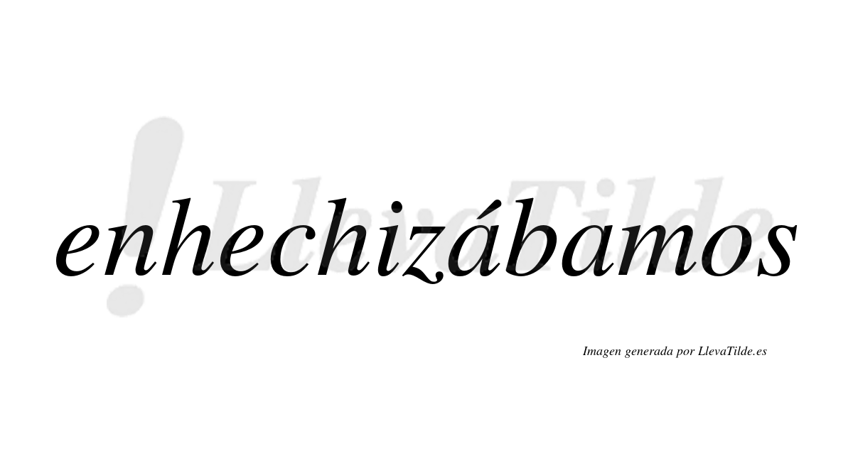 Enhechizábamos  lleva tilde con vocal tónica en la primera «a»