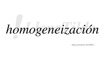 Homogeneización  lleva tilde con vocal tónica en la tercera «o»