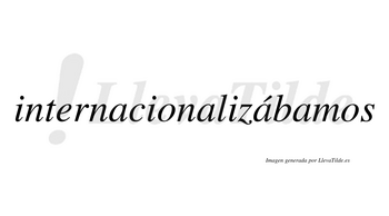 Internacionalizábamos  lleva tilde con vocal tónica en la tercera «a»