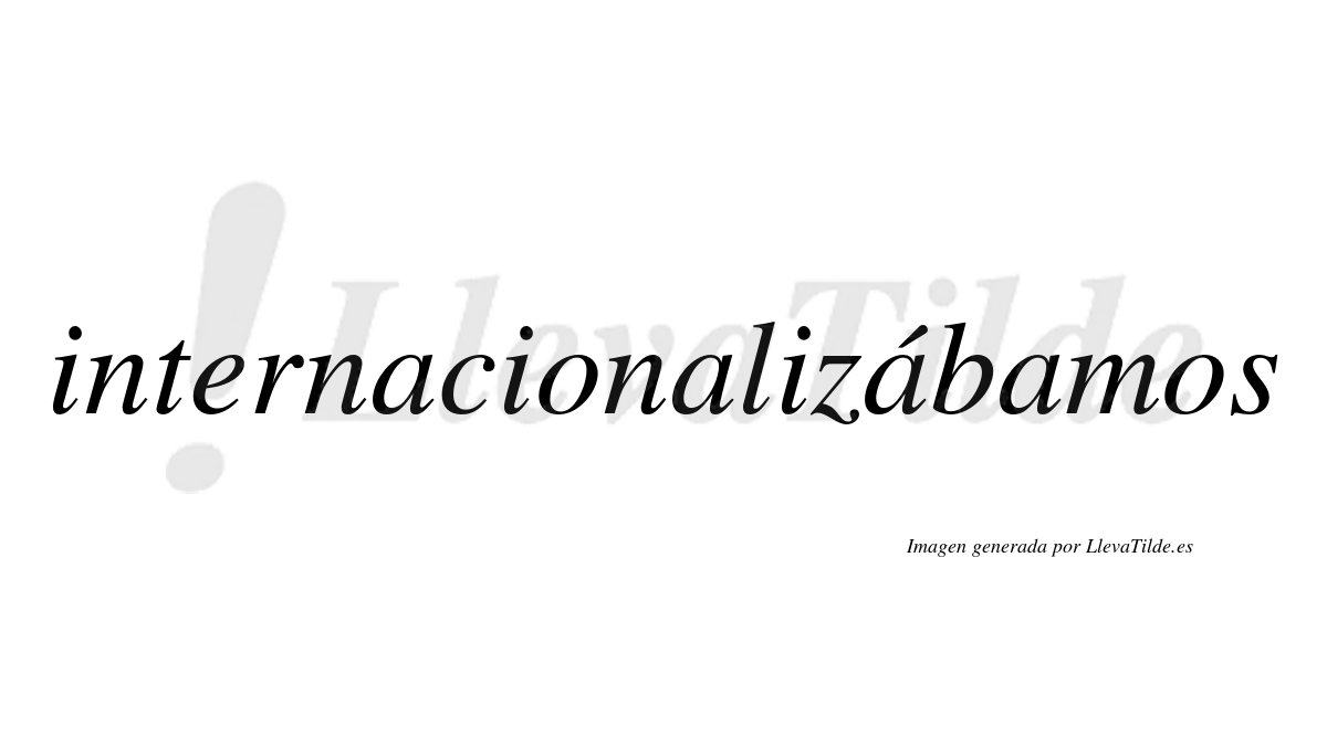 Internacionalizábamos  lleva tilde con vocal tónica en la tercera «a»