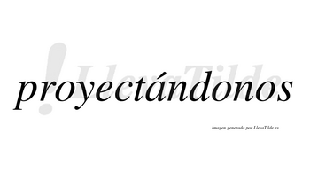 Proyectándonos lleva tilde con vocal tónica en la «a»