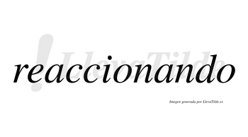 Reaccionando  no lleva tilde con vocal tónica en la segunda «a»