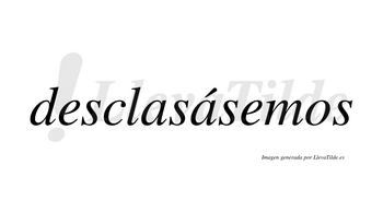 Desclasásemos  lleva tilde con vocal tónica en la segunda «a»