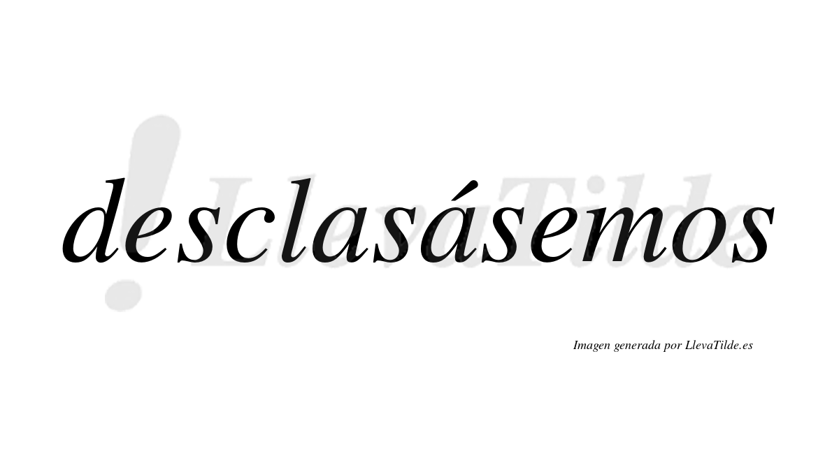Desclasásemos  lleva tilde con vocal tónica en la segunda «a»