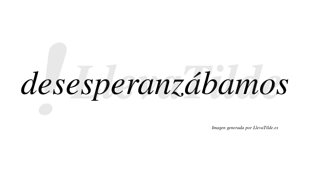 Desesperanzábamos  lleva tilde con vocal tónica en la segunda «a»