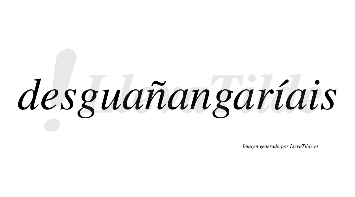 Desguañangaríais  lleva tilde con vocal tónica en la primera «i»