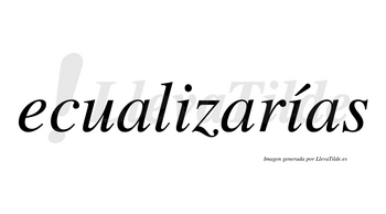 Ecualizarías  lleva tilde con vocal tónica en la segunda «i»