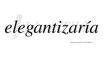 Elegantizaría  lleva tilde con vocal tónica en la segunda «i»