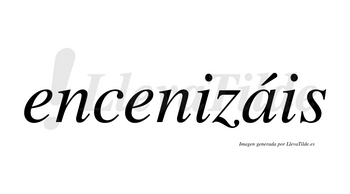 Encenizáis  lleva tilde con vocal tónica en la «a»