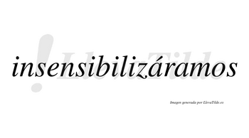 Insensibilizáramos  lleva tilde con vocal tónica en la primera «a»