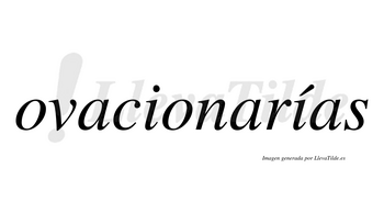 Ovacionarías  lleva tilde con vocal tónica en la segunda «i»