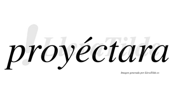Proyéctara lleva tilde con vocal tónica en la «e»