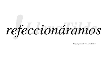 Refeccionáramos  lleva tilde con vocal tónica en la primera «a»